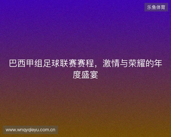 巴西甲组足球联赛赛程，激情与荣耀的年度盛宴