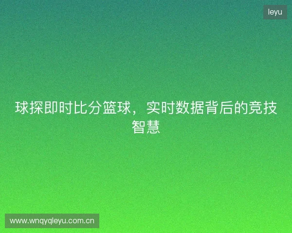 球探即时比分篮球，实时数据背后的竞技智慧