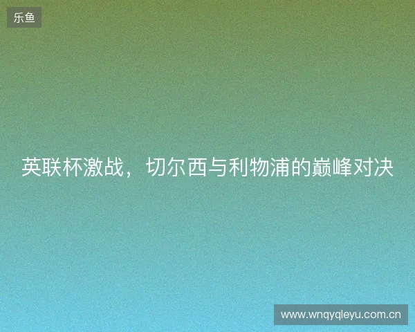 英联杯激战，切尔西与利物浦的巅峰对决