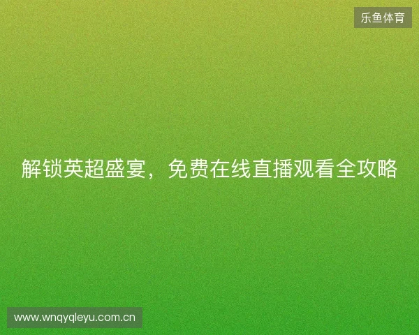解锁英超盛宴，免费在线直播观看全攻略
