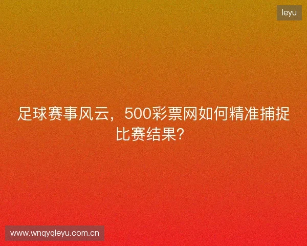 足球赛事风云，500彩票网如何精准捕捉比赛结果？